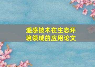 遥感技术在生态环境领域的应用论文