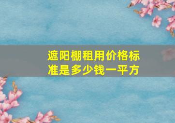 遮阳棚租用价格标准是多少钱一平方