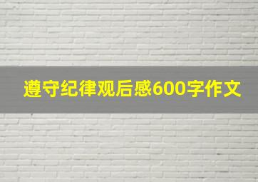 遵守纪律观后感600字作文