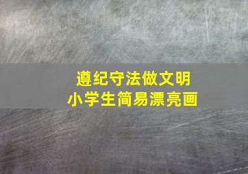 遵纪守法做文明小学生简易漂亮画