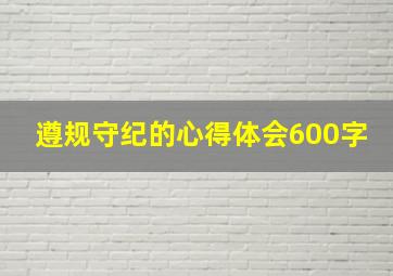 遵规守纪的心得体会600字