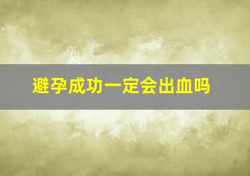 避孕成功一定会出血吗