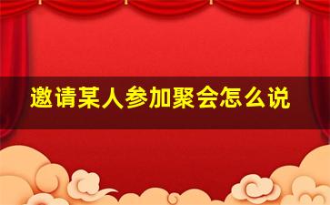 邀请某人参加聚会怎么说