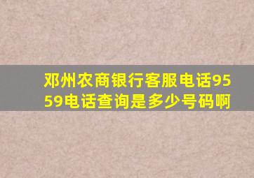 邓州农商银行客服电话9559电话查询是多少号码啊