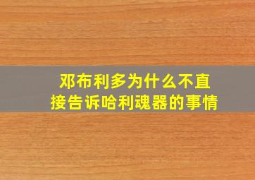 邓布利多为什么不直接告诉哈利魂器的事情