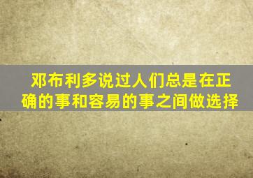 邓布利多说过人们总是在正确的事和容易的事之间做选择