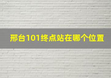 邢台101终点站在哪个位置