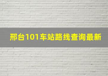 邢台101车站路线查询最新