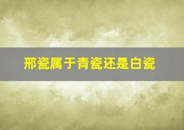 邢瓷属于青瓷还是白瓷