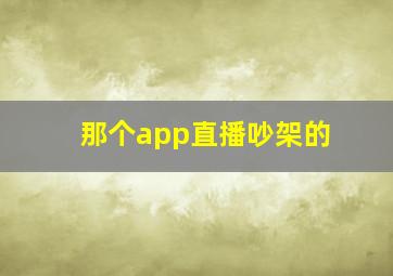 那个app直播吵架的