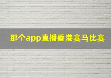 那个app直播香港赛马比赛