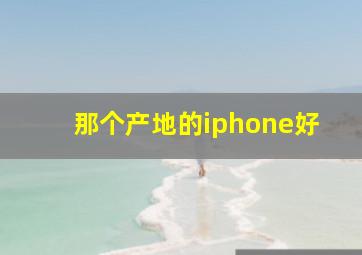 那个产地的iphone好