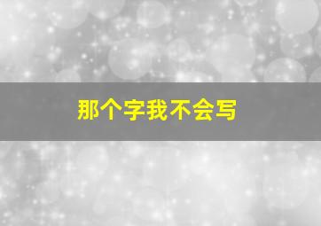 那个字我不会写