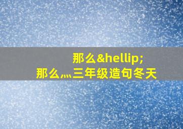 那么…那么灬三年级造句冬天