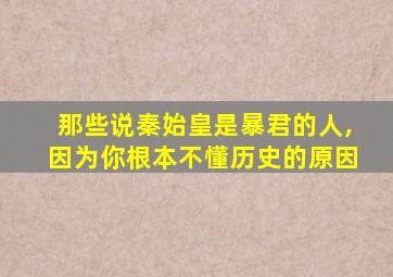 那些说秦始皇是暴君的人,因为你根本不懂历史的原因