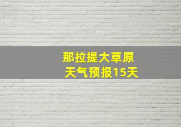 那拉提大草原天气预报15天