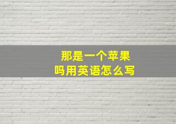 那是一个苹果吗用英语怎么写