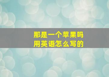 那是一个苹果吗用英语怎么写的