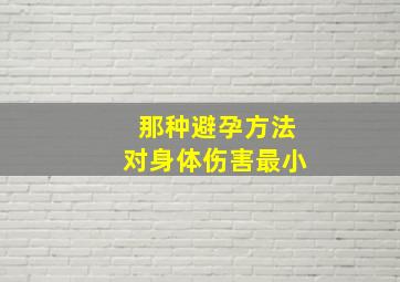 那种避孕方法对身体伤害最小