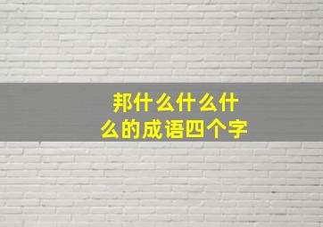 邦什么什么什么的成语四个字