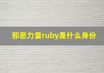 邪恶力量ruby是什么身份