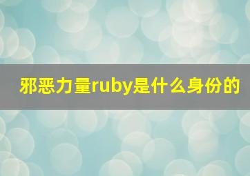 邪恶力量ruby是什么身份的