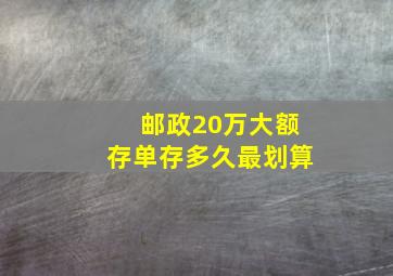 邮政20万大额存单存多久最划算