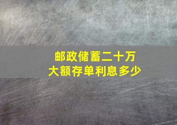 邮政储蓄二十万大额存单利息多少