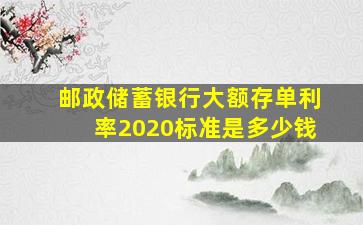 邮政储蓄银行大额存单利率2020标准是多少钱