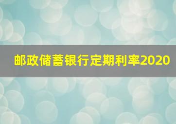 邮政储蓄银行定期利率2020