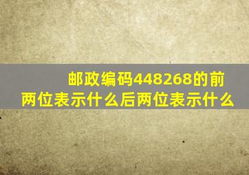 邮政编码448268的前两位表示什么后两位表示什么