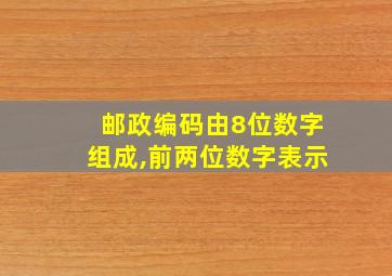 邮政编码由8位数字组成,前两位数字表示