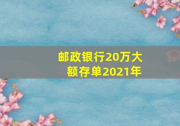 邮政银行20万大额存单2021年