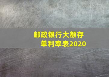 邮政银行大额存单利率表2020