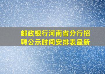 邮政银行河南省分行招聘公示时间安排表最新