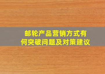 邮轮产品营销方式有何突破问题及对策建议