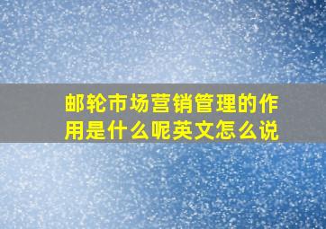 邮轮市场营销管理的作用是什么呢英文怎么说