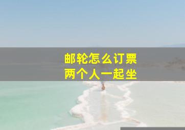 邮轮怎么订票两个人一起坐