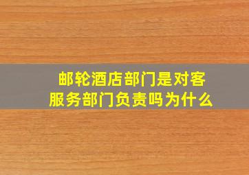 邮轮酒店部门是对客服务部门负责吗为什么