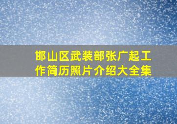 邯山区武装部张广起工作简历照片介绍大全集