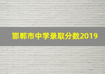 邯郸市中学录取分数2019