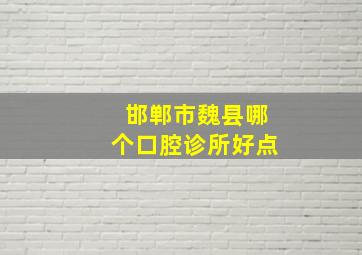 邯郸市魏县哪个口腔诊所好点