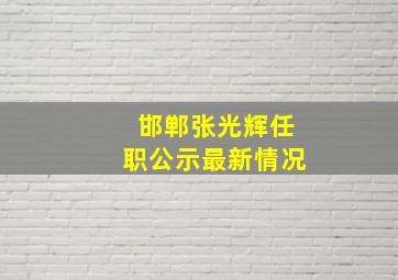 邯郸张光辉任职公示最新情况