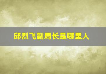 邱烈飞副局长是哪里人