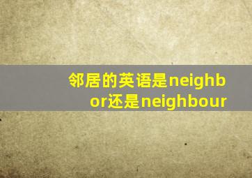 邻居的英语是neighbor还是neighbour