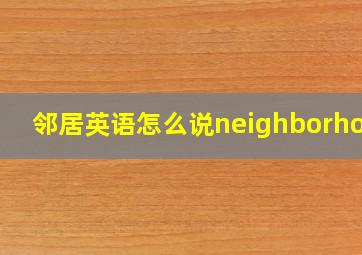 邻居英语怎么说neighborhood