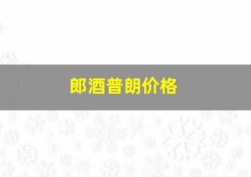 郎酒普朗价格