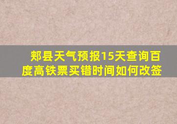 郏县天气预报15天查询百度高铁票买错时间如何改签