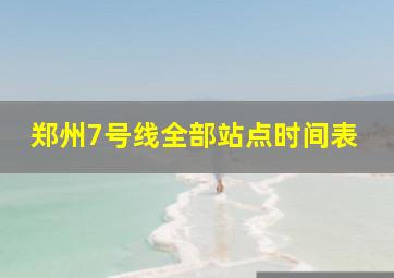 郑州7号线全部站点时间表