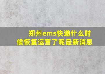 郑州ems快递什么时候恢复运营了呢最新消息